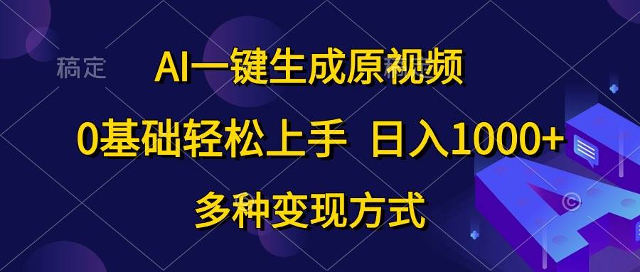AI一键生成原视频，0基础轻松上手，日入1000+，多种变现方式-天下副业