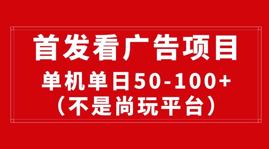 最新看广告平台（不是尚玩），单机一天稳定收益50-100+-天下副业