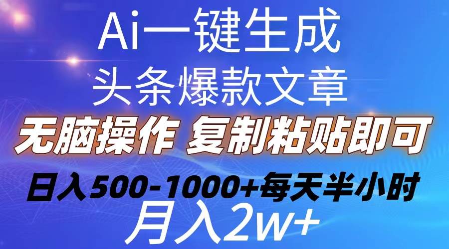 Ai一键生成头条爆款文章  复制粘贴即可简单易上手小白首选 日入500-1000+-天下副业