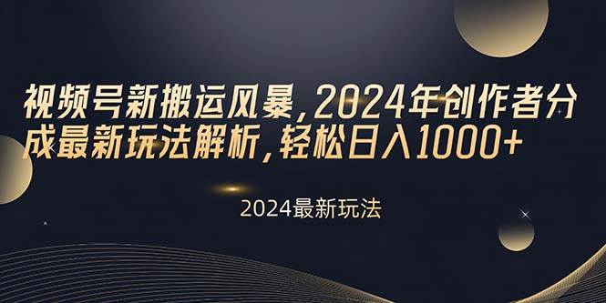 视频号新搬运风暴，2024年创作者分成最新玩法解析，轻松日入1000+-天下副业