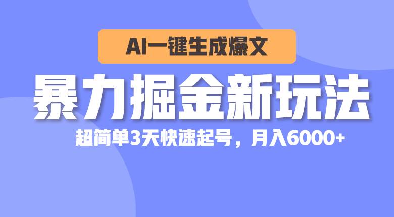 暴力掘金新玩法，AI一键生成爆文，超简单3天快速起号，月入6000+-天下副业