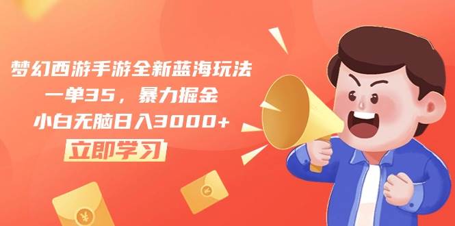 梦幻西游手游全新蓝海玩法，一单35，暴力掘金，小白无脑日入3000+-天下副业