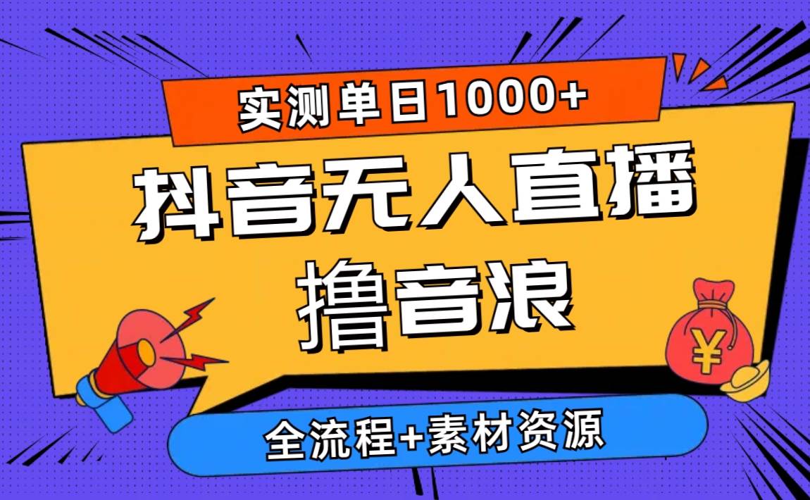 2024抖音无人直播撸音浪新玩法 日入1000+ 全流程+素材资源-天下副业