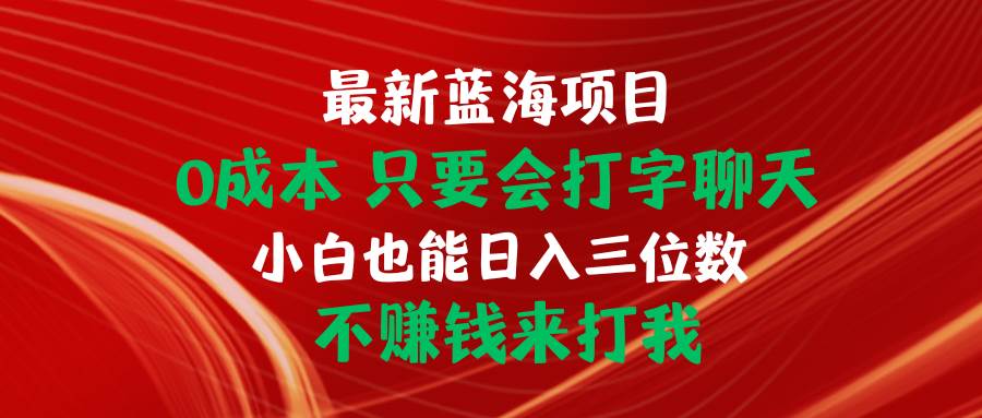 最新蓝海项目 0成本 只要会打字聊天 小白也能日入三位数 不赚钱来打我-天下副业
