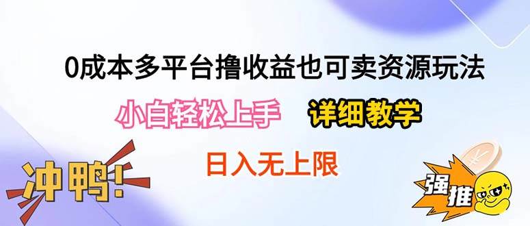 0成本多平台撸收益也可卖资源玩法，小白轻松上手。详细教学日入500+附资源-天下副业