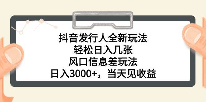 抖音发行人全新玩法，轻松日入几张，风口信息差玩法，日入3000+，当天…-天下副业