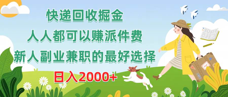 快递回收掘金，人人都可以赚派件费，新人副业兼职的最好选择，日入2000+-天下副业