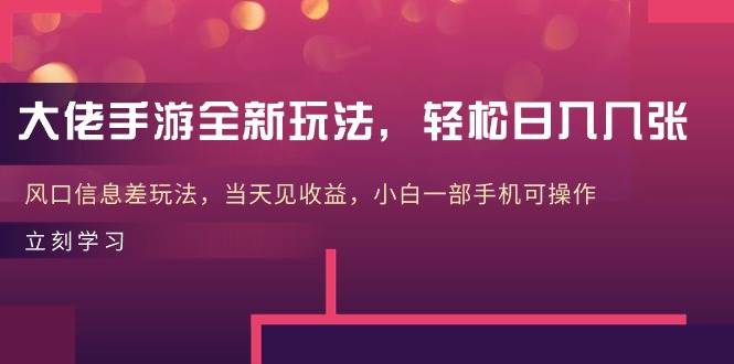 大佬手游全新玩法，轻松日入几张，风口信息差玩法，当天见收益，小白一…-天下副业