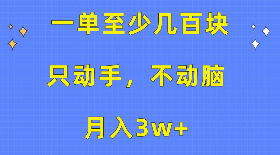一单至少几百块，只动手不动脑，月入3w+。看完就能上手，保姆级教程-天下副业