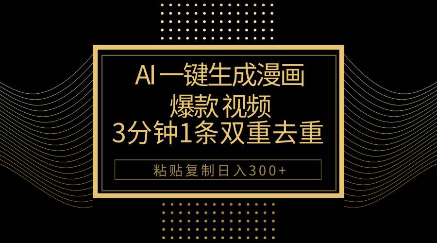 AI一键生成爆款漫画视频，3分钟1条双重去重100%过原创，粘贴复制日入500+-天下副业