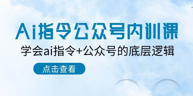 Ai指令-公众号内训课：学会ai指令+公众号的底层逻辑（7节课）-天下副业