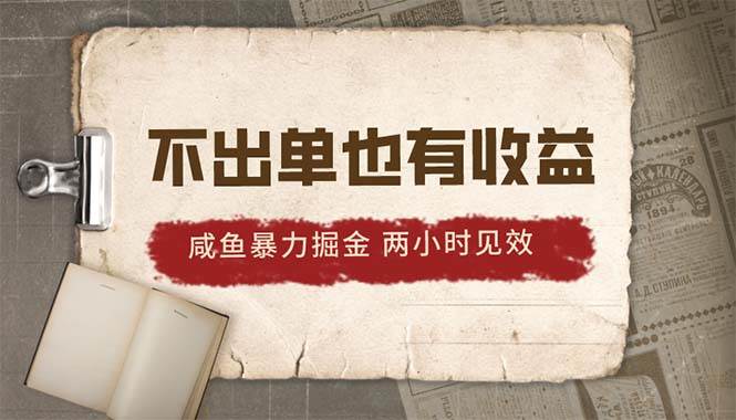 2024咸鱼暴力掘金，不出单也有收益，两小时见效，当天突破500+-天下副业
