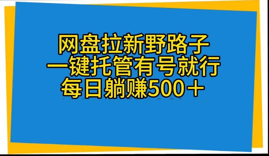 网盘拉新野路子，一键托管有号就行，全自动代发视频，每日躺赚500＋-天下副业