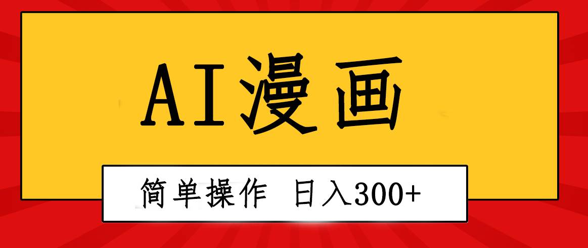 创意无限！AI一键生成漫画视频，每天轻松收入300+，粘贴复制简单操作！-天下副业