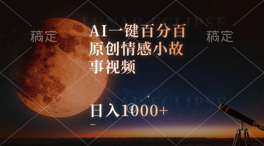 AI一键百分百原创情感小故事视频，视频号最顶赛道，日入1000+-天下副业