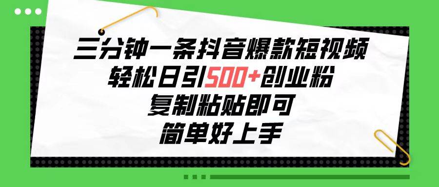 三分钟一条抖音爆款短视频，轻松日引500+创业粉，复制粘贴即可，简单好…-天下副业