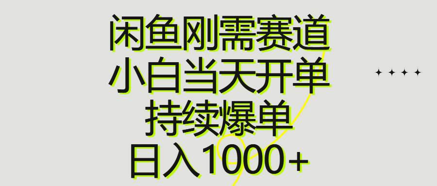 闲鱼刚需赛道，小白当天开单，持续爆单，日入1000+-天下副业