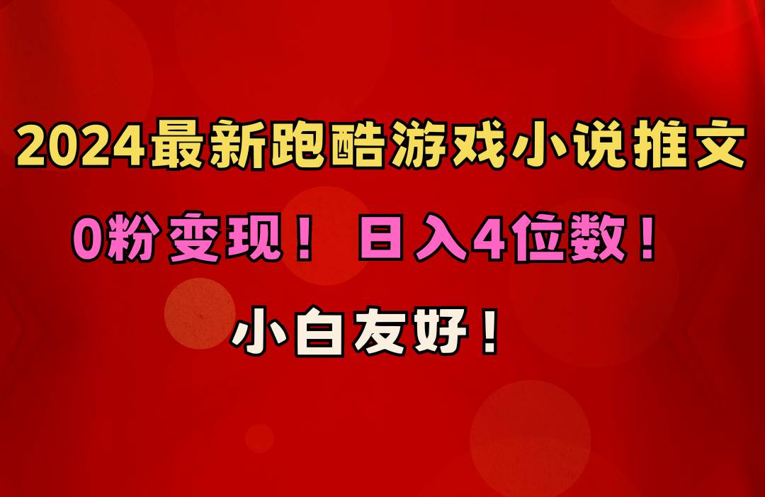 小白友好！0粉变现！日入4位数！跑酷游戏小说推文项目（附千G素材）-天下副业