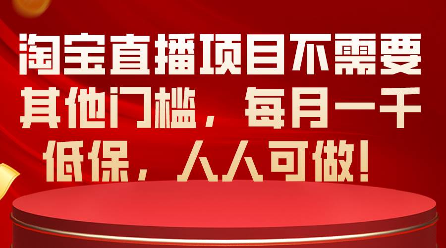 淘宝直播项目不需要其他门槛，每月一千低保，人人可做！-天下副业
