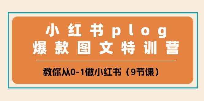 小红书 plog爆款图文特训营，教你从0-1做小红书（9节课）-天下副业