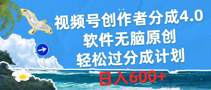 视频号创作者分成4.0，软件无脑原创，轻松过分成计划，日入600+-天下副业