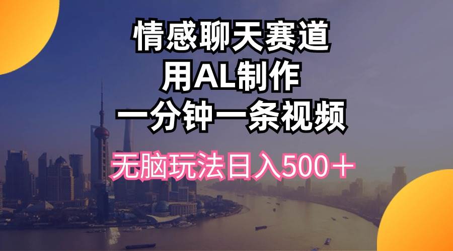 情感聊天赛道用al制作一分钟一条视频无脑玩法日入500＋-天下副业