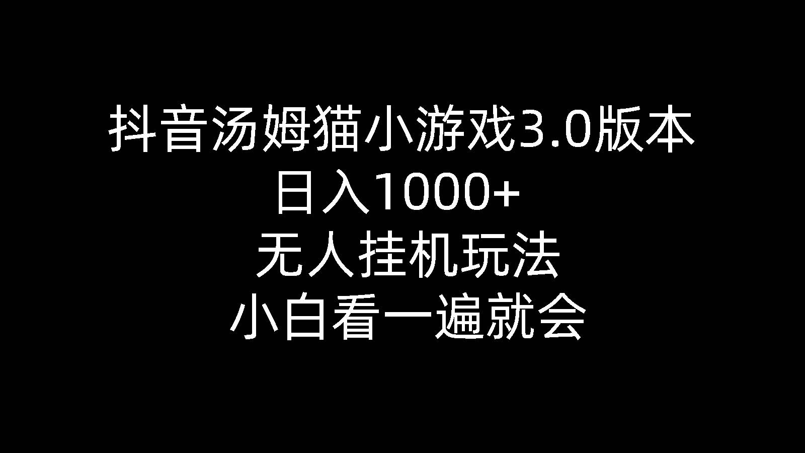 抖音汤姆猫小游戏3.0版本 ,日入1000+,无人挂机玩法,小白看一遍就会-天下副业