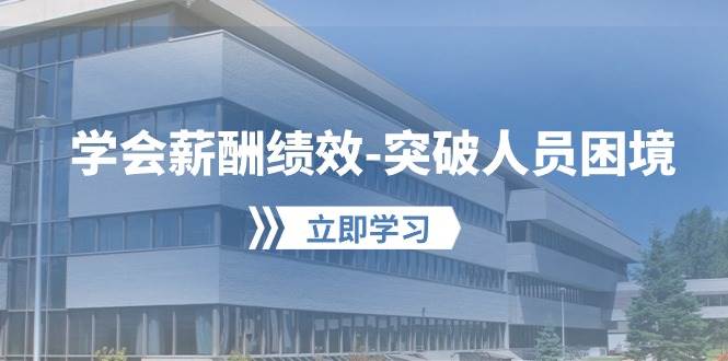 学会薪酬绩效-突破人员困境：建立自己的【薪酬+绩效】体系，企业与员工…-天下副业