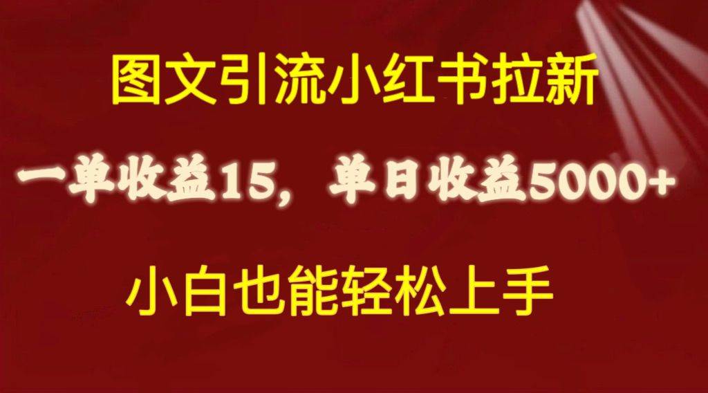 图文引流小红书拉新一单15元，单日暴力收益5000+，小白也能轻松上手-天下副业