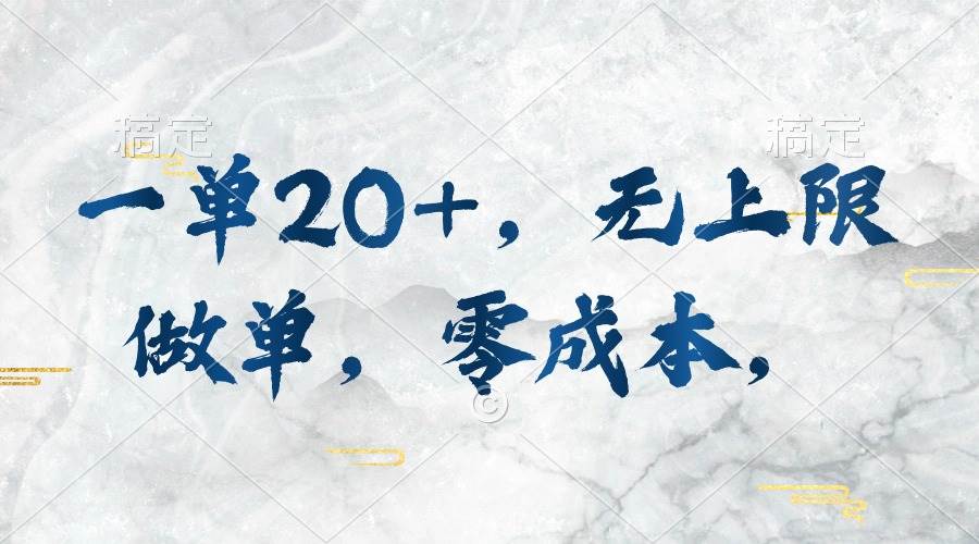 一单20+，无上限做单，零成本，执行就有收入-天下副业
