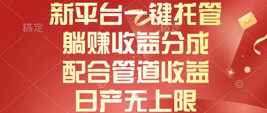 新平台一键托管，躺赚收益分成，配合管道收益，日产无上限-天下副业