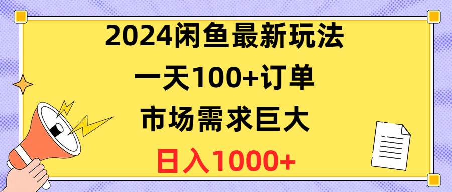 2024闲鱼最新玩法，一天100+订单，市场需求巨大，日入1400+-天下副业