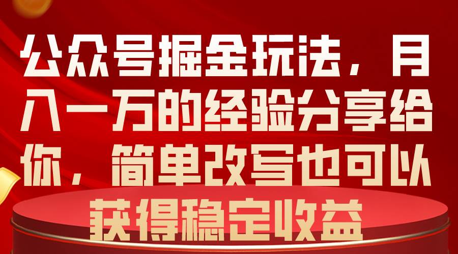 公众号掘金玩法，月入一万的经验分享给你，简单改写也可以获得稳定收益-天下副业