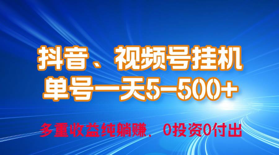24年最新抖音、视频号0成本挂机，单号每天收益上百，可无限挂-天下副业