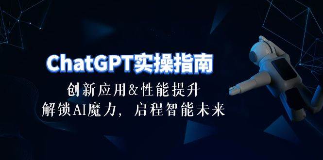 ChatGPT-实操指南：创新应用及性能提升，解锁 AI魔力，启程智能未来-30节-天下副业