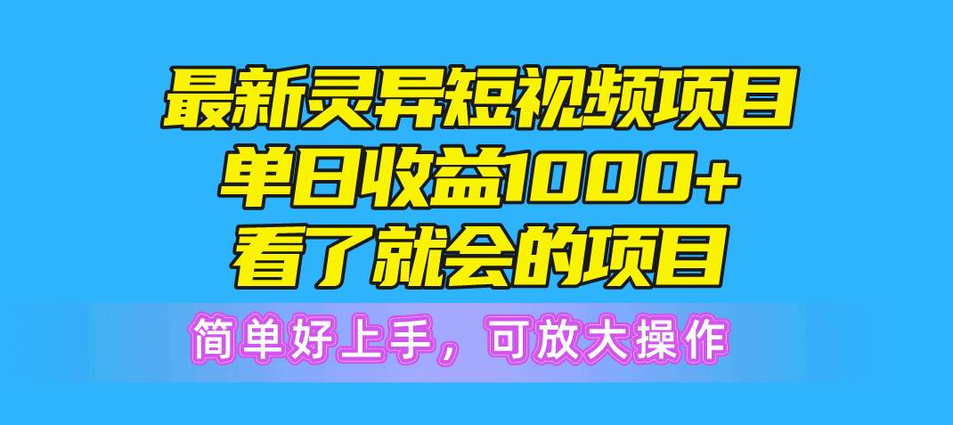最新灵异短视频项目，单日收益1000+看了就会的项目，简单好上手可放大操作-天下副业