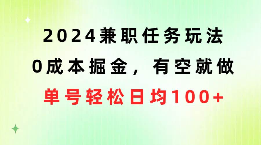 2024兼职任务玩法 0成本掘金，有空就做 单号轻松日均100+-天下副业
