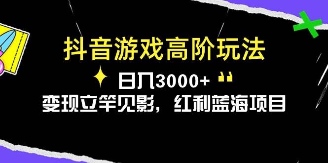 抖音游戏高阶玩法，日入3000+，变现立竿见影，红利蓝海项目-天下副业