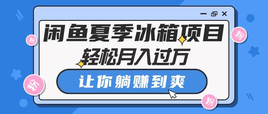 闲鱼夏季冰箱项目，轻松月入过万，让你躺赚到爽-天下副业