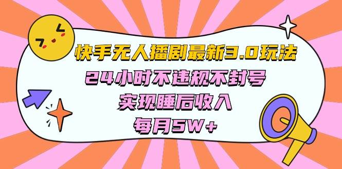 快手 最新无人播剧3.0玩法，24小时不违规不封号，实现睡后收入，每…-天下副业