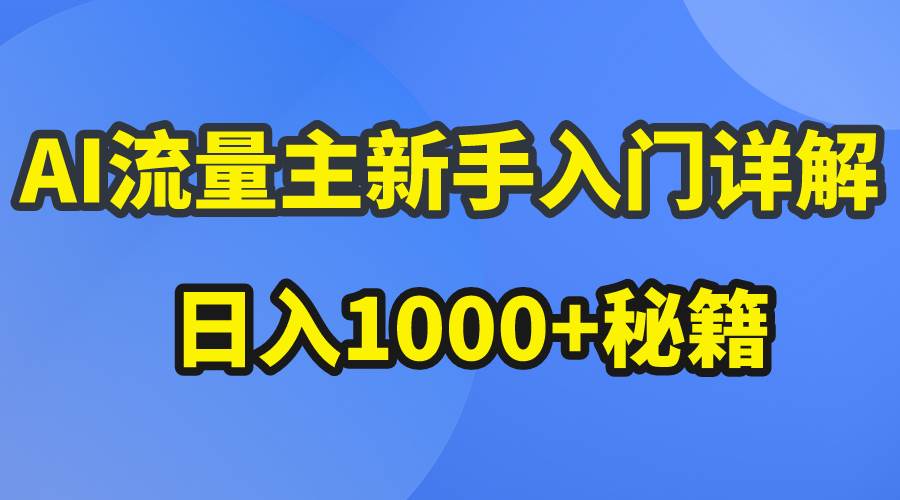 AI流量主新手入门详解公众号爆文玩法，公众号流量主日入1000+秘籍-天下副业
