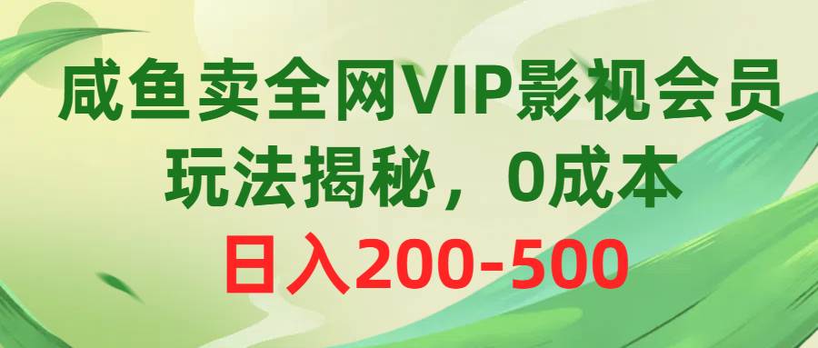 咸鱼卖全网VIP影视会员，玩法揭秘，0成本日入200-500-天下副业