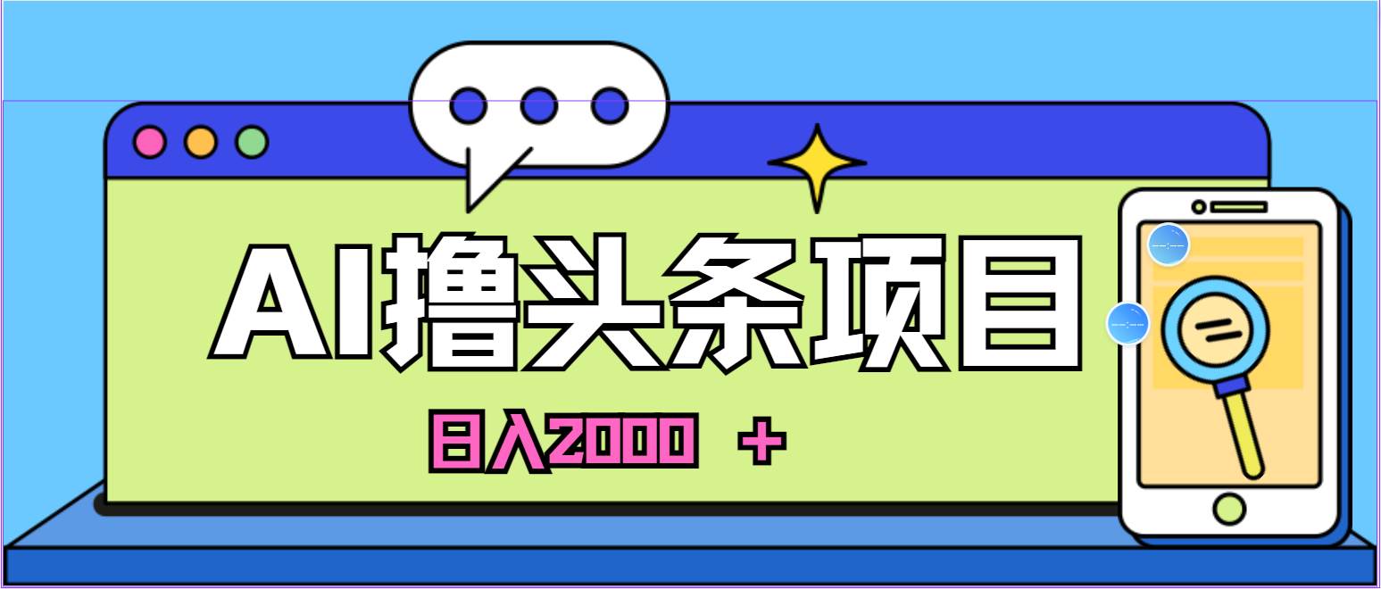 蓝海项目，AI撸头条，当天起号，第二天见收益，小白可做，日入2000＋的…-天下副业