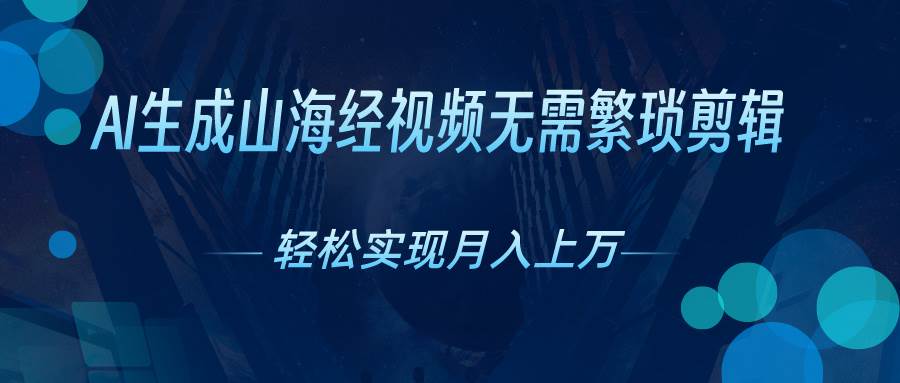 AI自动生成山海经奇幻视频，轻松月入过万，红利期抓紧-天下副业
