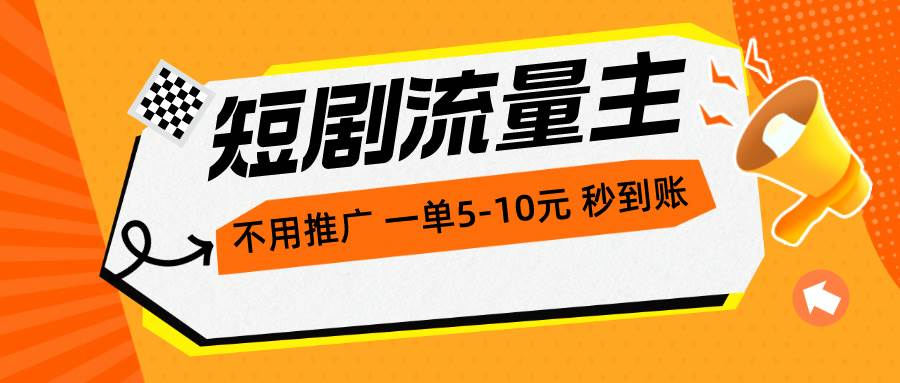 短剧流量主，不用推广，一单1-5元，一个小时200+秒到账-天下副业