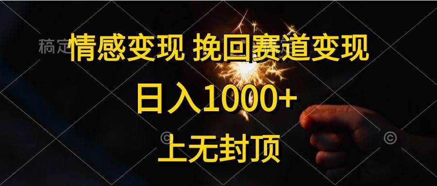 情感变现，挽回赛道变现，日入1000+，上无封顶-天下副业