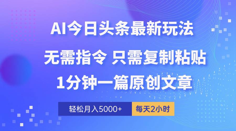 AI头条最新玩法 1分钟一篇 100%过原创 无脑复制粘贴 轻松月入5000+ 每…-天下副业