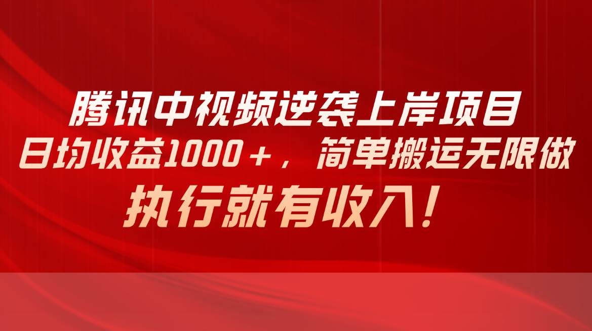 腾讯中视频项目，日均收益1000+，简单搬运无限做，执行就有收入-天下副业