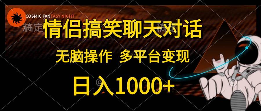 情侣搞笑聊天对话，日入1000+,无脑操作，多平台变现-天下副业