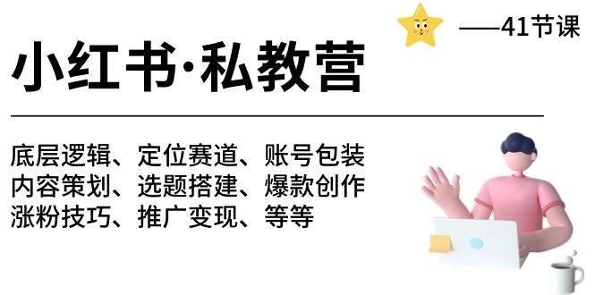 小红书 私教营 底层逻辑/定位赛道/账号包装/涨粉变现/月变现10w+等等-41节-天下副业